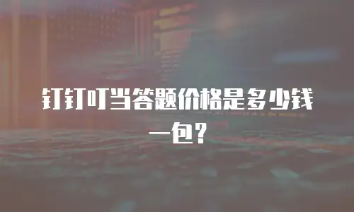 钉钉叮当答题价格是多少钱一包？