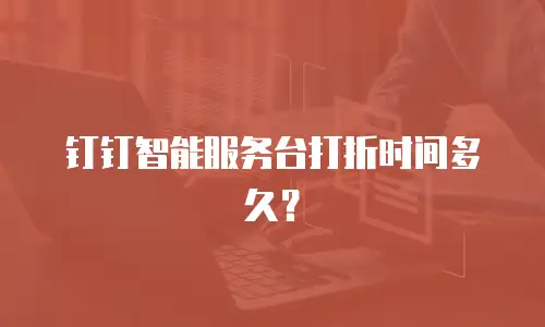 钉钉智能服务台打折时间多久？