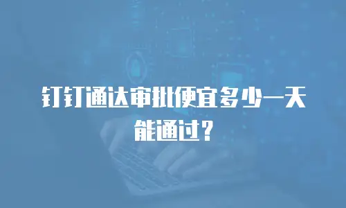 钉钉通达审批便宜多少一天能通过？