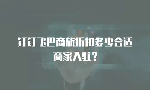钉钉飞巴商旅折扣多少合适商家入驻？