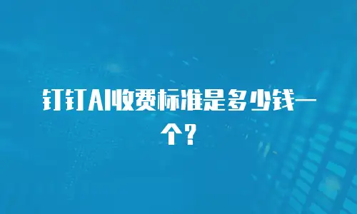 钉钉AI收费标准是多少钱一个？