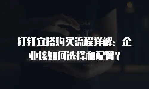 钉钉宜搭购买流程详解：企业该如何选择和配置？