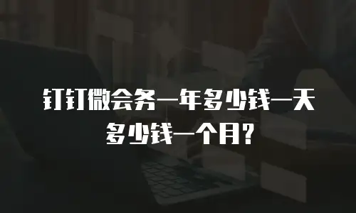 钉钉微会务一年多少钱一天多少钱一个月？