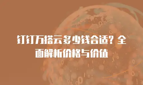 钉钉万搭云多少钱合适？全面解析价格与价值