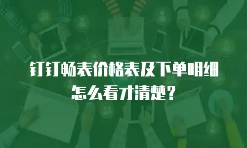 钉钉畅表价格表及下单明细怎么看才清楚？