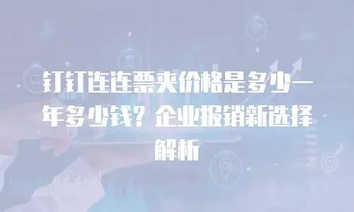 钉钉连连票夹价格是多少一年多少钱？企业报销新选择解析
