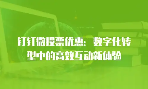 钉钉微投票优惠：数字化转型中的高效互动新体验