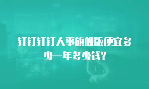 钉钉钉钉人事旗舰版便宜多少一年多少钱？