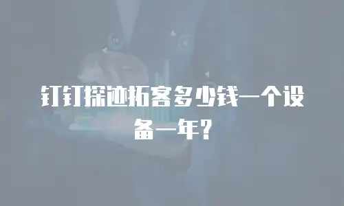 钉钉探迹拓客多少钱一个设备一年？