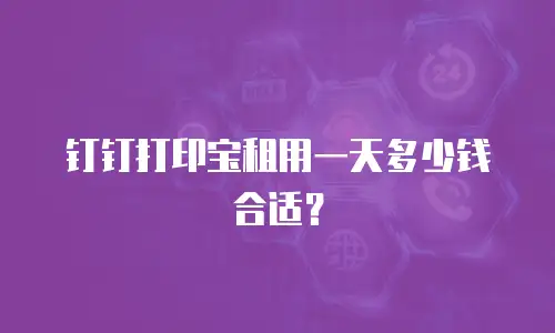钉钉打印宝租用一天多少钱合适？