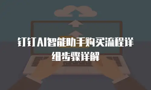 钉钉AI智能助手购买流程详细步骤详解
