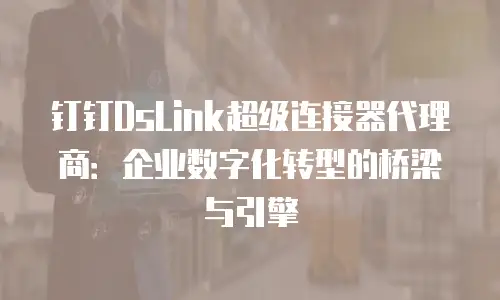 钉钉DsLink超级连接器代理商：企业数字化转型的桥梁与引擎