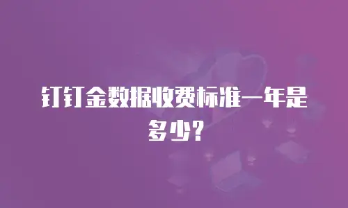 钉钉金数据收费标准一年是多少？
