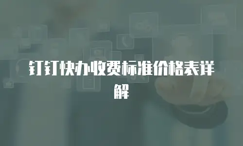 钉钉快办收费标准价格表详解
