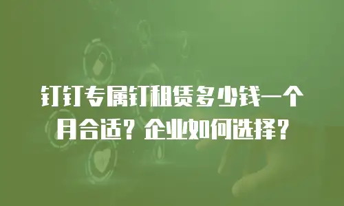 钉钉专属钉租赁多少钱一个月合适？企业如何选择？