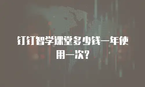 钉钉智学课堂多少钱一年使用一次？
