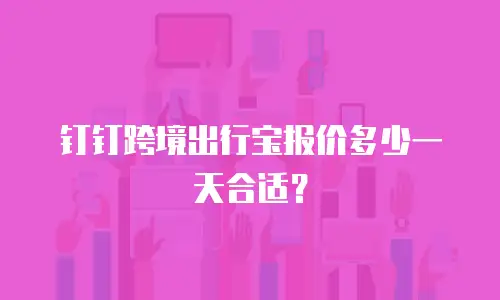 钉钉跨境出行宝报价多少一天合适？