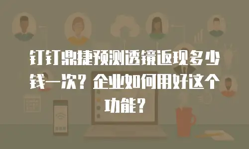 钉钉鼎捷预测透镜返现多少钱一次？企业如何用好这个功能？