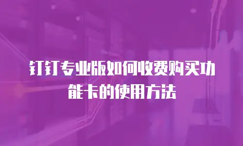 钉钉专业版如何收费购买功能卡的使用方法