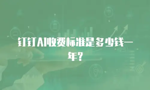 钉钉AI收费标准是多少钱一年？