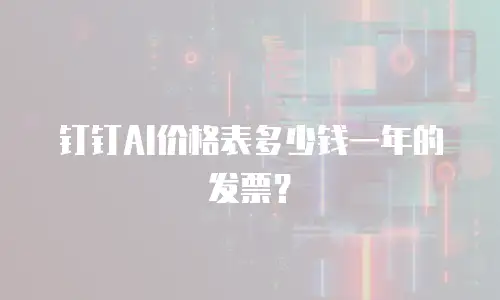 钉钉AI价格表多少钱一年的发票？