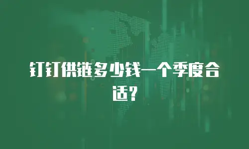 钉钉供链多少钱一个季度合适？