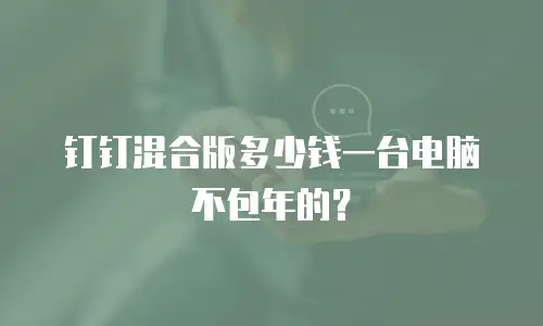 钉钉混合版多少钱一台电脑不包年的？