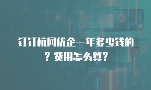 钉钉杭网优企一年多少钱的？费用怎么算？