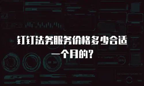 钉钉法务服务价格多少合适一个月的？