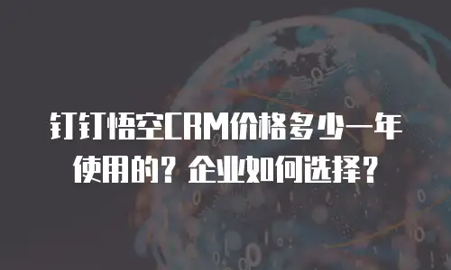 钉钉悟空CRM价格多少一年使用的？企业如何选择？