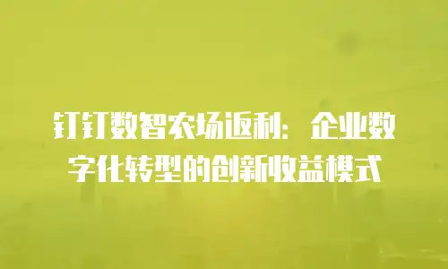 钉钉数智农场返利：企业数字化转型的创新收益模式
