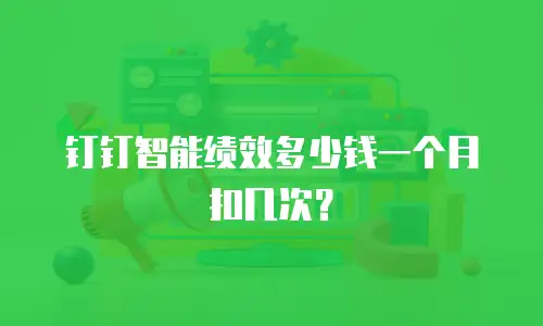 钉钉智能绩效多少钱一个月扣几次？