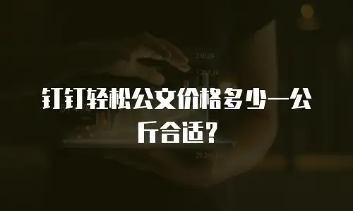钉钉轻松公文价格多少一公斤合适？
