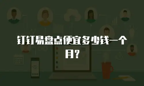 钉钉易盘点便宜多少钱一个月？