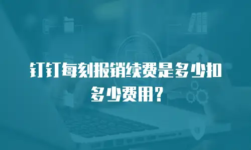 钉钉每刻报销续费是多少扣多少费用？
