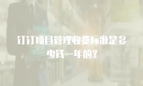 钉钉项目管理收费标准是多少钱一年的？