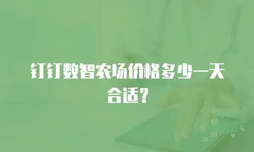钉钉数智农场价格多少一天合适？