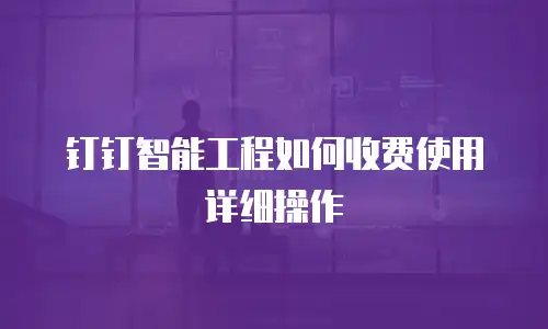 钉钉智能工程如何收费使用详细操作