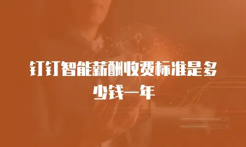 钉钉智能薪酬收费标准是多少钱一年