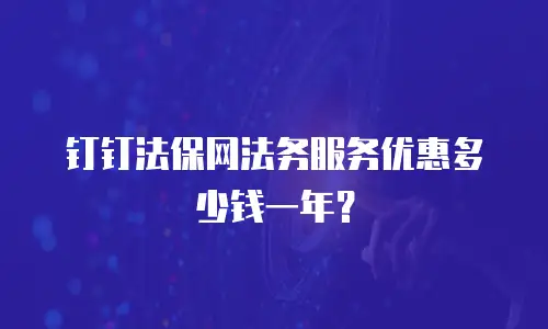 钉钉法保网法务服务优惠多少钱一年？