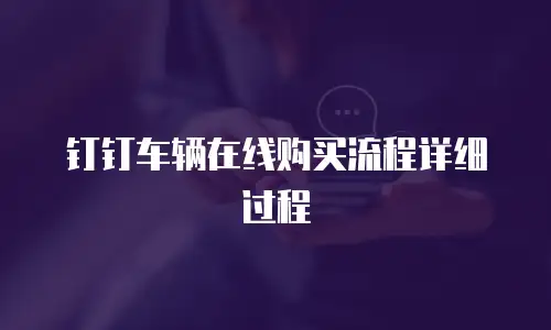 钉钉车辆在线购买流程详细过程