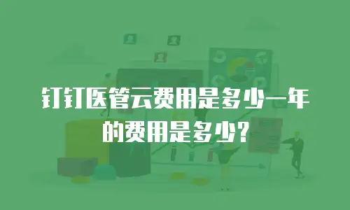 钉钉医管云费用是多少一年的费用是多少？