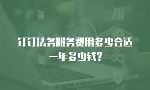 钉钉法务服务费用多少合适一年多少钱？