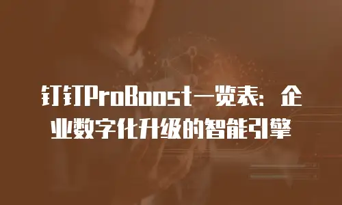 钉钉ProBoost一览表：企业数字化升级的智能引擎