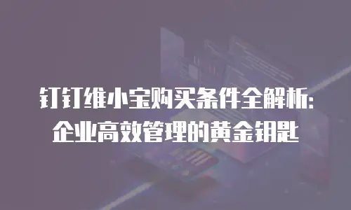 钉钉维小宝购买条件全解析：企业高效管理的黄金钥匙