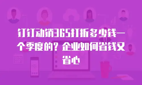 钉钉动销365打折多少钱一个季度的？企业如何省钱又省心