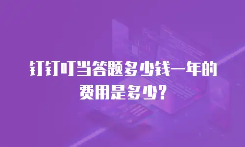 钉钉叮当答题多少钱一年的费用是多少？