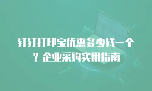 钉钉打印宝优惠多少钱一个？企业采购实用指南
