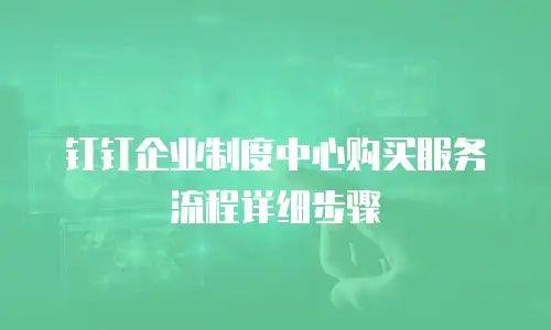 钉钉企业制度中心购买服务流程详细步骤