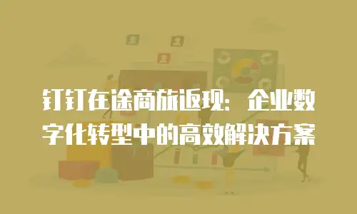钉钉在途商旅返现：企业数字化转型中的高效解决方案